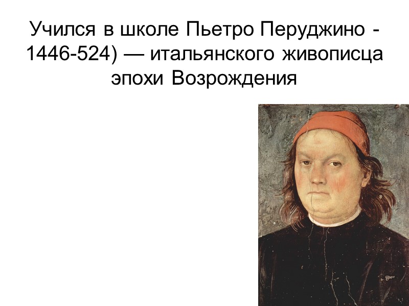Учился в школе Пьетро Перуджино -1446-524) — итальянского живописца эпохи Возрождения